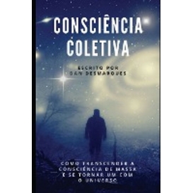 More about Consciência Coletiva: Como Transcender a Consciência de Massa e Se Tornar Um com o Universo