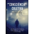 Consciência Coletiva: Como Transcender a Consciência de Massa e Se Tornar Um com o Universo