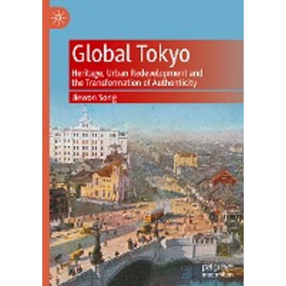 Global Tokyo : Heritage, Urban Redevelopment and the Transformation of Authenticity